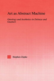 Art as Abstract Machine Ontology and Aesthetics in Deleuze and Guattari【電子書籍】[ Stephen Zepke ]