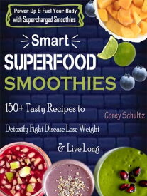 Smart Superfood Smoothie 150+ Tasty Recipes to Detoxify Fight Disease Lose Weight & Live Long【電子書籍】[ Corey Schultz ]