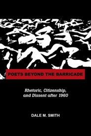 Poets Beyond the Barricade Rhetoric, Citizenship, and Dissent after 1960【電子書籍】[ Dale Martin Smith ]