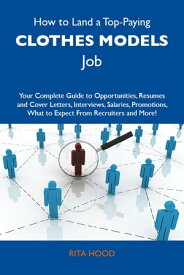 How to Land a Top-Paying Clothes models Job: Your Complete Guide to Opportunities, Resumes and Cover Letters, Interviews, Salaries, Promotions, What to Expect From Recruiters and More【電子書籍】[ Hood Rita ]