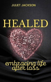 Healed Embracing Life after Loss【電子書籍】[ Juliet Jackson ]