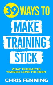 39 Ways to Make Training Stick【電子書籍】[ Chris Fenning ]