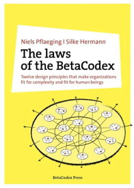 The laws of the BetaCodex Twelve design principles that make organizations fit for complexity and fit for human beings【電子書籍】[ Niels Pflaeging ]