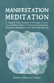 Manifestation Meditation: A Magical Inner Journey in 10 Steps to Love Yourself More, Believe in Yourself and Manifest Happiness, Abundance, and a More Fulfilling Life Natural Magic and Manifestation, #3【電子書籍】[ BEATRIX MINERVA LINDEN ]