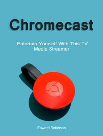 Chromecast: Entertain Yourself With This TV Media Streamer【電子書籍】[ Edward Robinson ]
