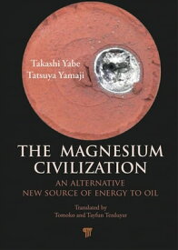 The Magnesium Civilization An Alternative New Source of Energy to Oil【電子書籍】[ Takashi Yabe ]