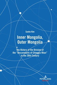 Inner Mongolia, Outer Mongolia The History of the Division of the "Descendants of Chinggis Khan" in the 20th Century【電子書籍】[ Sunho Kim ]