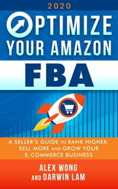 Optimize Your Amazon FBA 2020: A Seller's Guide to Rank Higher, Sell More, and Grow Your ECommerce Business【電子書籍】[ Alex Wong ]