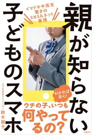 親が知らない子どものスマホ　イマドキ中高生 驚きのSNS＆ネット事情【電子書籍】[ 鈴木 朋子 ]