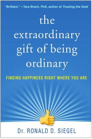 The Extraordinary Gift of Being Ordinary Finding Happiness Right Where You Are【電子書籍】[ Ronald D. Siegel, PsyD ]