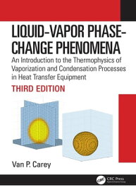 Liquid-Vapor Phase-Change Phenomena An Introduction to the Thermophysics of Vaporization and Condensation Processes in Heat Transfer Equipment, Third Edition【電子書籍】[ Van P. Carey ]