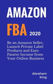 Amazon FBA 2020-2021: Be an Amazon Seller, Launch Private Label Products and Earn Passive Income From Your Online Business【電子書籍】[ Abraham King ]