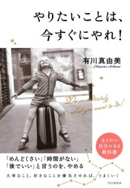 やりたいことは、今すぐにやれ！【電子書籍】[ 有川真由美 ]