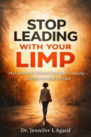 STOP LEADING WITH YOUR LIMP: How Unresolved Experiences Shape Leadershipーand How to Move Forward