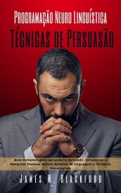 Programa??o Neuro Lingu?stica - T?cnicas de Persuas?o Guia Completo para Aprender a Persuadir, Influenciar e Manipular Pessoas Usando Modelos de Linguagem e T?cnicas Psicol?gicas【電子書籍】[ James M. Blackford ]