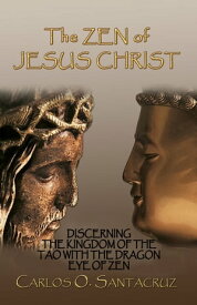 The Zen of Jesus Christ: Discerning The Kingdom of the Tao with The Dragon Eye of Zen【電子書籍】[ Carlos O. Santacruz ]