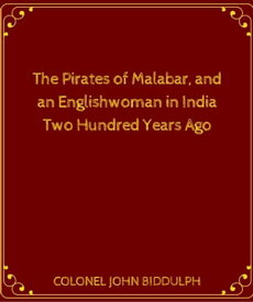 The Pirates Of Malabar, And An Englishwoman In India Two Hundred Years Ago【電子書籍】[ COLONEL JOHN BIDDULPH ]