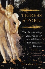 Tigress Of Forli The Life of Caterina Sforza【電子書籍】[ Elizabeth Lev ]