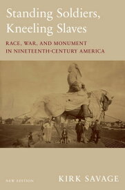 Standing Soldiers, Kneeling Slaves Race, War, and Monument in Nineteenth-Century America, New Edition【電子書籍】[ Kirk Savage ]