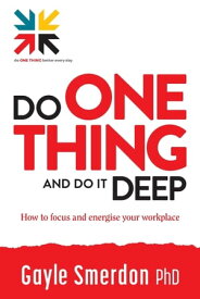 Do ONE THING and Do it Deep How to focus and energise your workplace【電子書籍】[ Gayle Smerdon ]