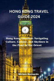 HONG KONG TRAVEL GUIDE 2024 Hong Kong Unveiled: Navigating Culture, Cuisine, and Skylines in the Pearl of the Orient【電子書籍】[ Miriam Bernardo ]