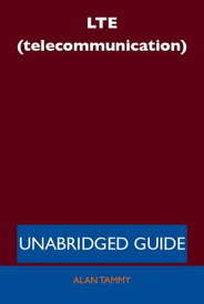 LTE (telecommunication) - Unabridged Guide【電子書籍】[ Alan Tammy ]