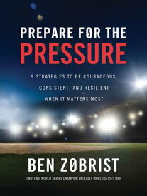 Prepare for the Pressure 9 Strategies to be Courageous, Consistent, and Resilient When It Matters Most【電子書籍】[ Ben Zobrist ]