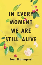 In Every Moment We Are Still Alive【電子書籍】[ Tom Malmquist ]