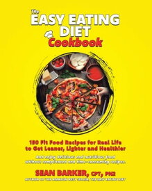 The Easy Eating Diet Cookbook 150 Fit Food Recipes for Real Life, to Get Leaner, Lighter and Healthier【電子書籍】[ Sean Barker CPT, PN2 ]