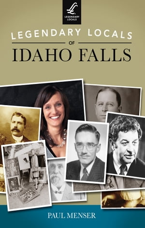 Legendary Locals of Idaho Falls【電子書籍】[ Paul Menser ]