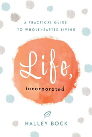 Life, Incorporated A Practical Guide to Wholehearted Living【電子書籍】[ Halley Bock ]