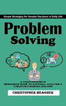 Problem Solving: Simple Strategies for Smarter Decisions in Daily Life (A Comprehensive Beginner's Guide to Rational Analysis & Creative Problem Solving)