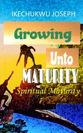 Growing Unto Maturity Spiritual Maturity【電子書籍】[ Ikechukwu Joseph ]