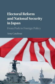 Electoral Reform and National Security in Japan From Pork to Foreign Policy【電子書籍】[ Amy Catalinac ]