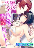 絶倫セレブ俳優の溺愛が怖いです…！（分冊版） 【第1話】
