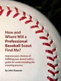 How and Where Will a Professional Baseball Scout Find Me?【電子書籍】[ John Kazanas ]