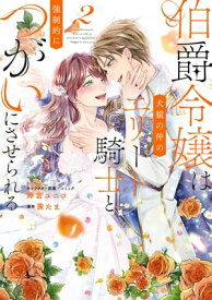 伯爵令嬢は犬猿の仲のエリート騎士と強制的につがいにさせられる（2）【電子限定描き下ろしイラスト付き】【電子書籍】[ 鈴宮ユニコ ]