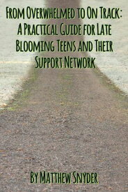 From Overwhelmed to On Track: A Practical Guide for Late Blooming Teens and Their Support Network【電子書籍】[ Matthew Snyder ]
