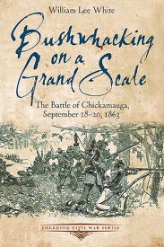 Bushwhacking on a Grand Scale The Battle of Chickamauga, September 18-20, 1863【電子書籍】[ William Lee White ]