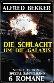 Die Schlacht um die Galaxis: Science Fiction Spezial Sammelband 6 Romane【電子書籍】[ Alfred Bekker ]