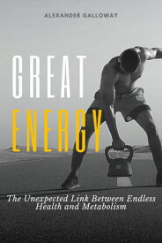 Great Energy The Unexpected Link Between Endless Health and Metabolism【電子書籍】[ Alexander Galloway ]