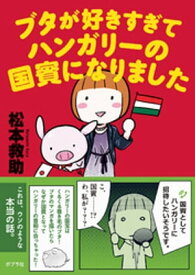 ブタが好きすぎてハンガリーの国賓になりました【電子書籍】[ 松本救助 ]