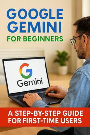 Google Gemini for Beginners: A Step-by-Step Guide for First-Time Users【電子書籍】[ Taylor Brooks ]