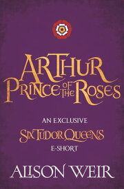 Arthur: Prince of the Roses【電子書籍】[ Alison Weir ]