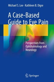 A Case-Based Guide to Eye Pain Perspectives from Ophthalmology and Neurology【電子書籍】[ Michael S. Lee ]