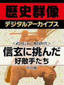 ＜武田信玄と戦国時代＞信玄に挑んだ好敵手たち【電子書籍】[ 平山優 ]