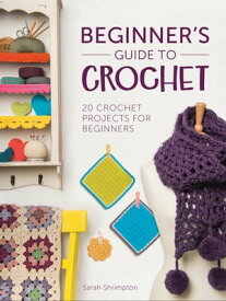 Beginner's Guide to Crochet 20 Crochet Projects for Beginners【電子書籍】[ Sarah Shrimpton ]