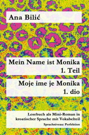 Mein Name ist Monika 1. Teil / Moje ime je Monika 1. dio Lesebuch als Mini-Roman in kroatischer Sprache mit Vokabelteil, Sprachniveau: Perfektion = B2【電子書籍】[ Ana Bilic ]