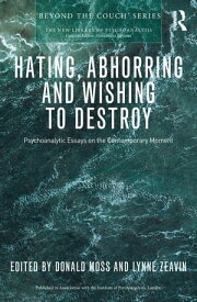 Hating, Abhorring and Wishing to Destroy Psychoanalytic Essays on the Contemporary Moment【電子書籍】