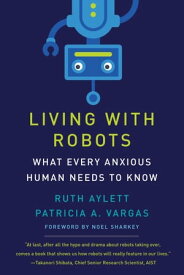 Living with Robots What Every Anxious Human Needs to Know【電子書籍】[ Ruth Aylett ]
